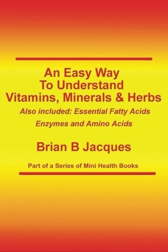 An Easy Way To Understand Vitamins, Minerals & Herbs: Also Included: Essential Fatty Acids, Enzymes & Amino Acids (Mini Health)