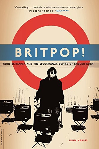Britpop!: Cool Britannia and the Spectacular Demise of English Rock