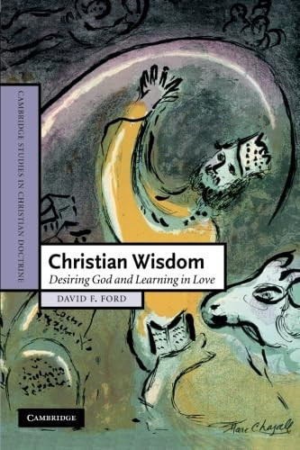 Christian Wisdom: Desiring God and Learning in Love (Cambridge Studies in Christian Doctrine): Desiring God and Learning in Love (Cambridge Studies in Christian Doctrine)