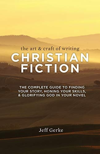 The Art & Craft of Writing Christian Fiction: The Complete Guide to Finding Your Story, Honing Your Skills, &...