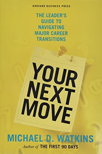 Your Next Move: The Leader's Guide to Successfully Navigating Major Career Transitions