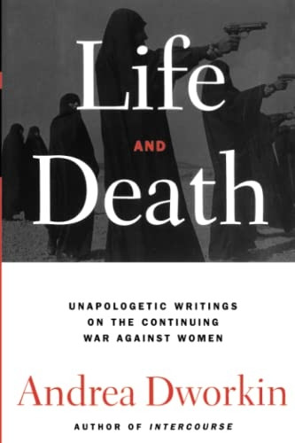 Life and Death: Unapologetic Writings on the Continuing War Against Women