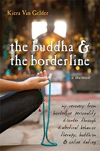 The Buddha and the Borderline: My Recovery from Borderline Personality Disorder Through Dialectical Behavior Therapy, Buddhism, and Online Dating