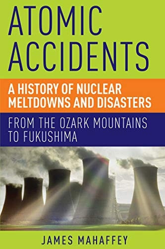 Atomic Accidents: A History of Nuclear Meltdowns and Disasters: from the Ozark Mountains to Fukushima