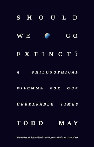 Should We Go Extinct?: A  Philosophical Dilemma for  Our Unbearable Times