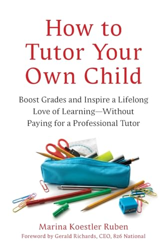 How to Tutor Your Own Child: Boost Grades and Inspire a Lifelong Love of Learning--Without Paying for a Professional Tutor