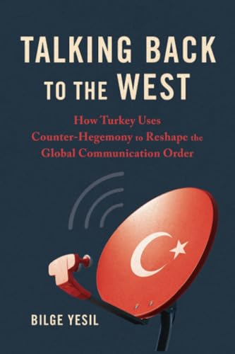 Talking Back to the West: How Turkey Uses Counter-Hegemony to Reshape the Global Communication Order (Geopolitics of Information)