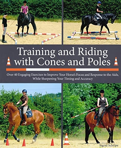 Training and Riding with Cones and Poles: Over 35 Engaging Exercises to Improve Your Horse's Focus and Response...