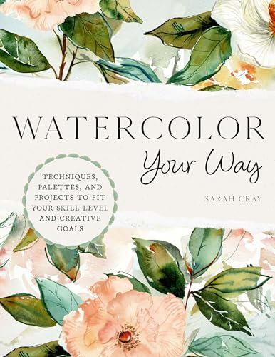 Watercolor Your Way:  Techniques, Palettes, and  Projects to Fit Your Skill  Level and Creative Goals