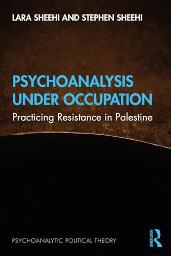 Psychoanalysis Under Occupation: Practicing Resistance in Palestine (Psychoanalytic Political Theory)