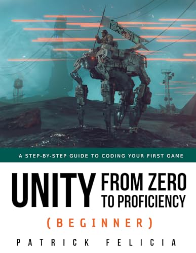 Unity from Zero to Proficiency (Beginner): A Step-By-Step Guide to Coding Your First Game (Unity from Zero to Proficiency)