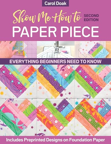 Show Me How to Paper Piece (Second Edition): Everything Beginners Need to Know; Includes Preprinted Designs on Foundation Paper