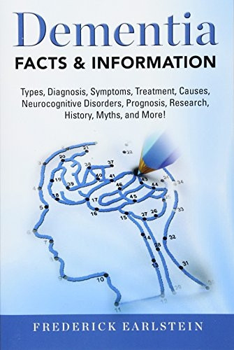 Dementia: Dementia Types, Diagnosis, Symptoms, Treatment, Causes, Neurocognitive Disorders, Prognosis, Research, History, Myths, and More! Facts & Information