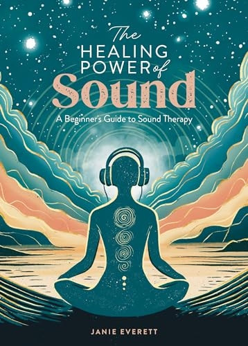 The Healing Power of Sound: A Beginner's Guide to Sound Therapy (Healing Power of The)