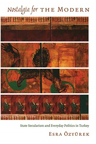 Nostalgia for the Modern: State Secularism and Everyday Politics in Turkey (Politics, History, & Culture)