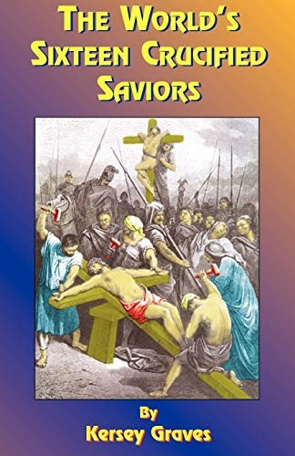 The World's Sixteen  - Crucified Saviors: Or  - Christianity Before Christ