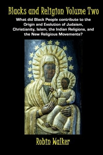 Blacks and Religion Volume Two: What Did Black People Contribute to the Origin and Evolution of Judaism, Christianity, Islam, the Indian Religions, and the New Religious Movements?