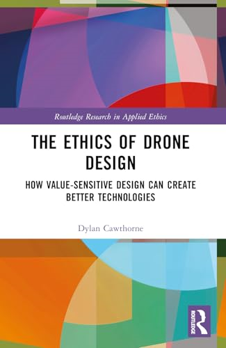 The Ethics of Drone  Design: How Value-Sensitive  Design Can Create Better  Technologies (Routledge  Research in Applied Ethics)