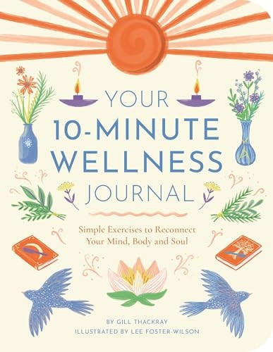 Your 10-Minute Wellness Journal: Simple Exercises to Reconnect Your Mind, Body and Soul