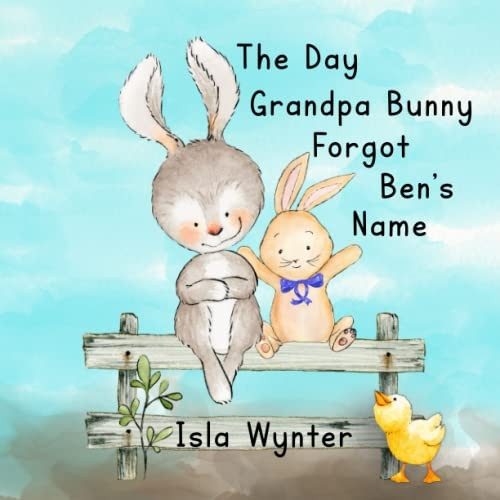 The Day Grandpa Bunny  - Forgot Ben's Name: A  - Picture Book About Dementia
