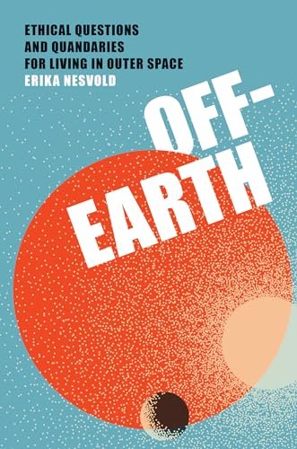Off-Earth: Ethical Questions  and Quandaries for Living  in Outer Space
