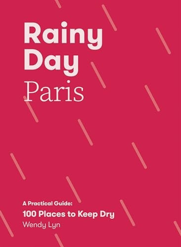 Rainy Day Paris: A Practical Guide: 100 Places to Keep Dry