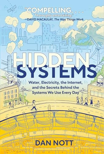 Hidden Systems: Water, Electricity, the Internet, and the Secrets Behind the Systems We Use Every Day (a Graphic Novel)