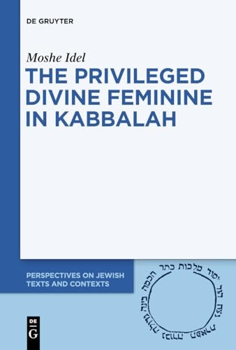 The Privileged Divine Feminine in Kabbalah (Perspectives on Jewish Texts and Contexts)