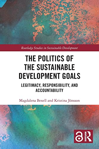 The Politics of the Sustainable Development Goals: Legitimacy, Responsibility, and Accountability (Routledge Studies in Sustainable Development)