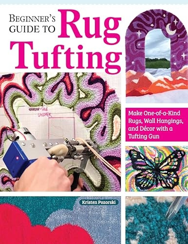 Beginner's Guide to Rug Tufting: Make One-Of-A-Kind Rugs, Wall Hangings, and Décor with a Tufting Gun