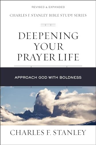 Deepening Your Prayer Life: Approach God with Boldness (Charles F. Stanley Bible Study Series)