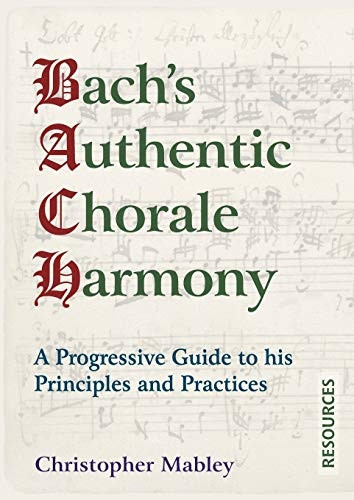 Bach's Authentic Chorale Harmony - Resources: A Progressive Guide to his Principles and Practices (Bach's Authentic Chorale Harmony)