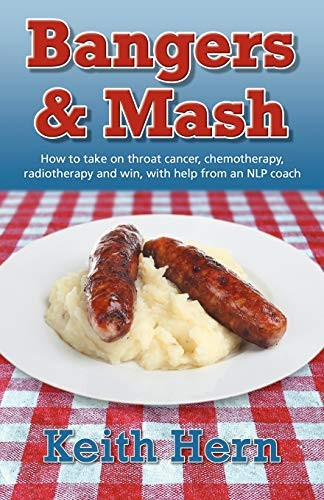 Bangers and Mash - How to take on throat cancer, chemotherapy, radiotherapy and win, with help from an NLP coach