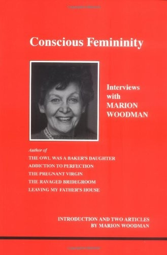 Conscious Femininity: Interviews with Marion Woodman (Studies in Jungian psychology by Jungian analysts)