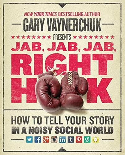 Jab, Jab, Jab, Right Hook: How to Tell Your Story in a Noisy, Social World: How to Tell Your Story in a Noisy World