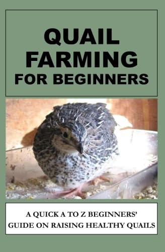 Quail Farming for Beginners: A Quick A to Z Beginners' Guide on Raising Healthy Quails