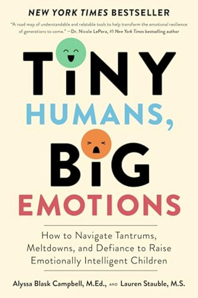 Tiny Humans, Big Emotions:  How to Navigate Tantrums,  Meltdowns, and Defiance to  Raise Emotionally  Intelligent Children