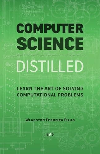 Computer Science Distilled: Learn the Art of Solving Computational Problems