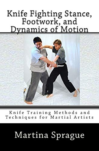 Knife Fighting Stance, Footwork, and Dynamics of Motion: Knife Training Methods and Techniques for Martial Artists (Knife Training Methods and Techniques for Martial Artists)