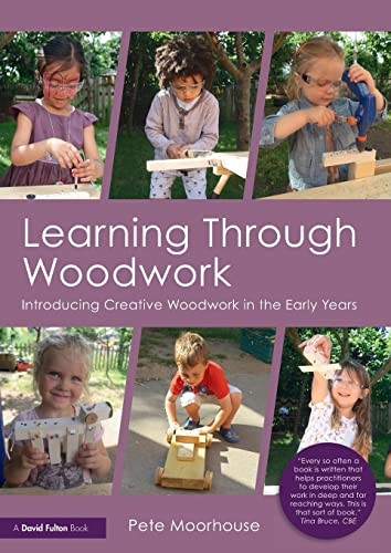 Learning Through Woodwork: Introducing Creative Woodwork in the Early Years (Paperback)