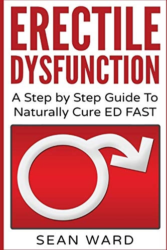 Erectile Dysfunction: A Step by Step Guide to Naturally Cure Ed Fast: Erectile Dysfunction, Sexual Dysfunction, Erectile Dysfunction ... Diet, Impotence, How to Cure Impotence