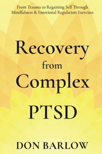 Recovery from Complex PTSD From Trauma to Regaining Self Through Mindfulness & Emotional Regulation Exercises