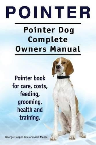 Pointer. Pointer Dog Complete Owners Manual. Pointer book for care, costs, feeding, grooming, health and training.