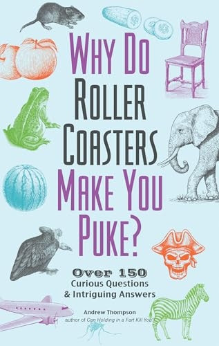 Why Do Roller Coasters Make You Puke: Over 150 Curious Questions and Intriguing Answers
