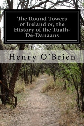 The Round Towers of Ireland Or, the History of the Tuath-de-Danaans