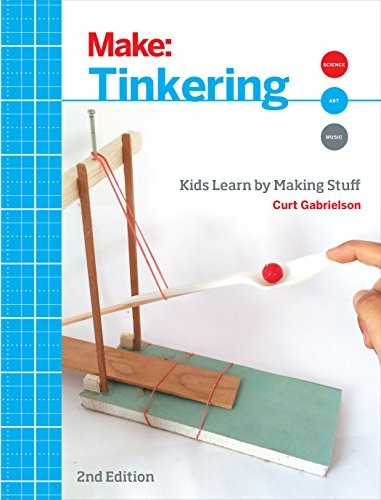 Make: Tinkering: Kids Learn by Making Stuff