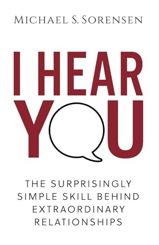 I Hear You: The Surprisingly Simple Skill Behind Extraordinary Relationships