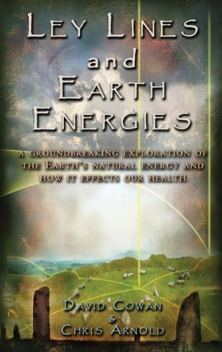 Ley Lines & Earth Energies: A Groundbreaking Exploration of the: A Groundbreaking Exploration of the Earth's Natural Energy & How It Effects Our Health