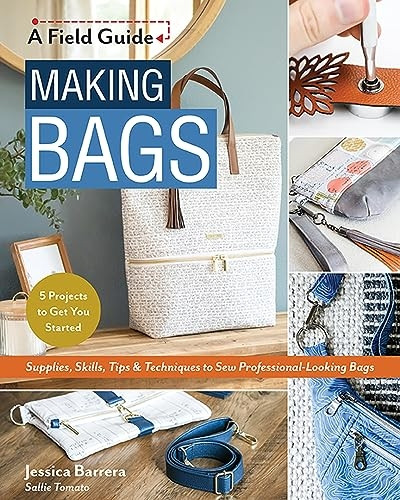 Making Bags, a Field Guide: Supplies, Skills, Tips & Techniques to Sew Professional-Looking Bags; 5 Projects to Get You Started