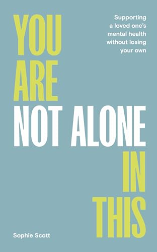 You Are Not Alone In  This: Supporting a Loved  One's Mental Health Without  Losing Your Own